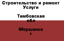 Строительство и ремонт Услуги. Тамбовская обл.,Моршанск г.